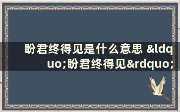 盼君终得见是什么意思 “盼君终得见”是什么意思